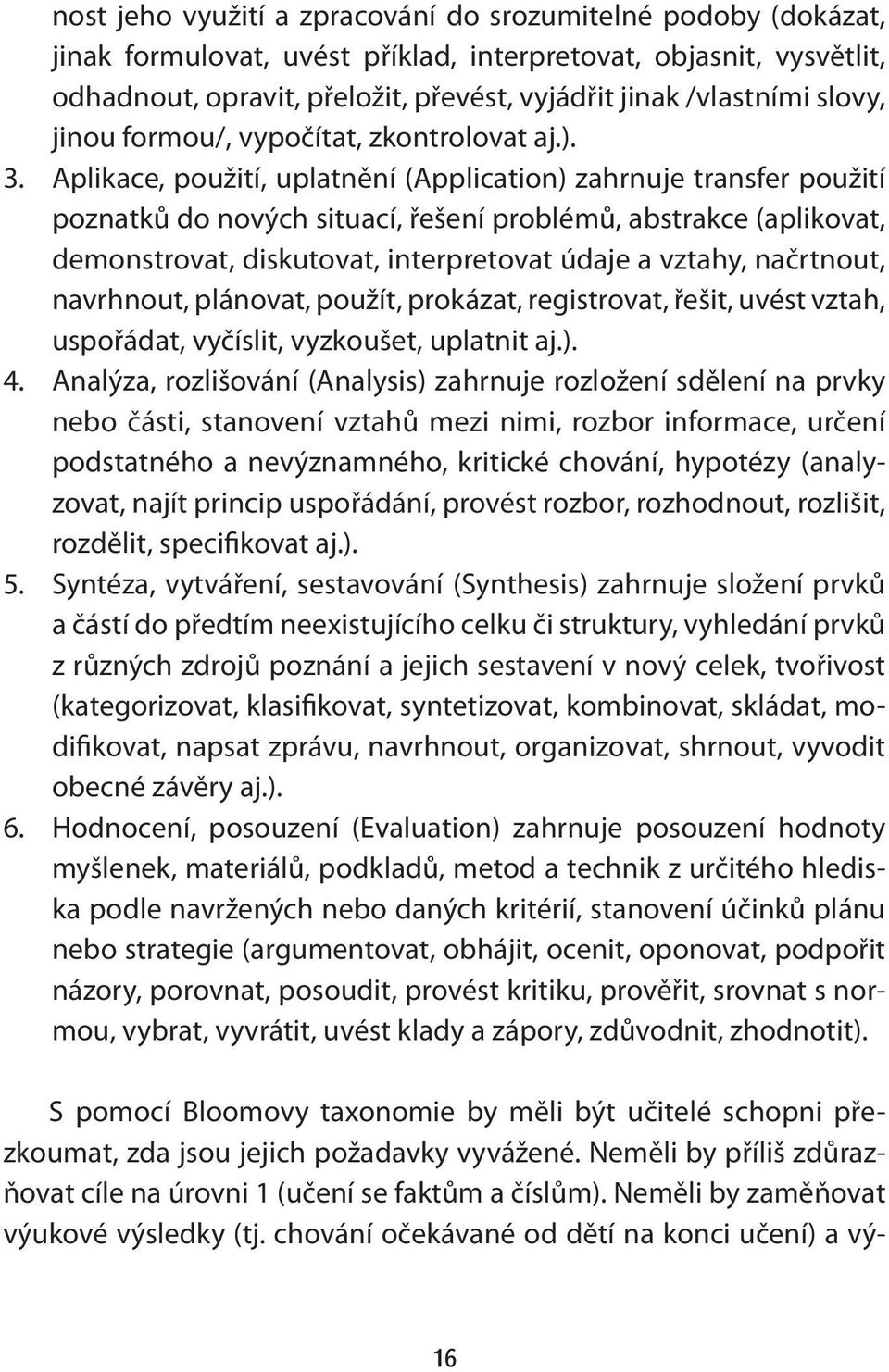 Aplikace, použití, uplatnění (Application) zahrnuje transfer použití poznatků do nových situací, řešení problémů, abstrakce (aplikovat, demonstrovat, diskutovat, interpretovat údaje a vztahy,