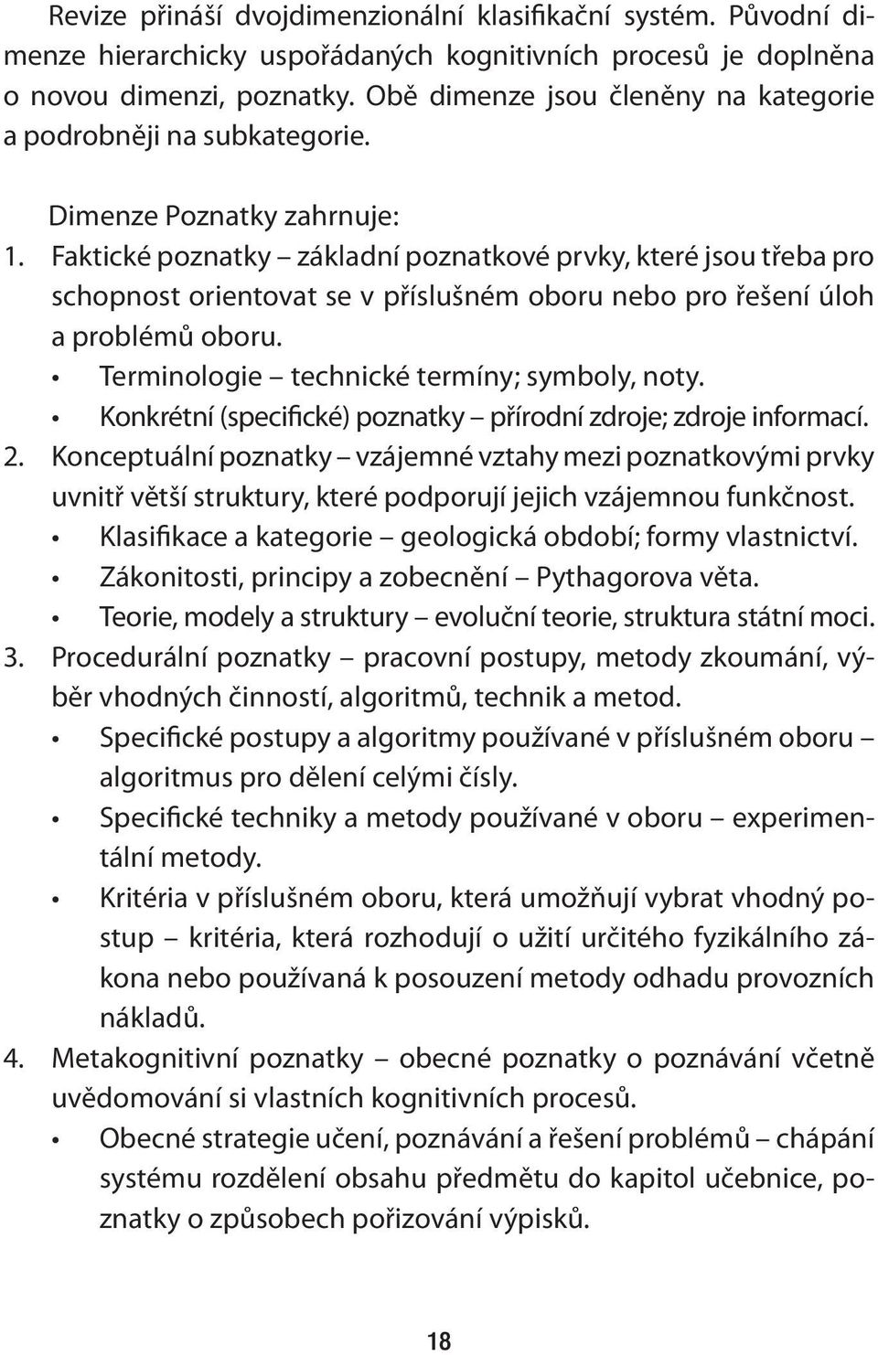 Faktické poznatky základní poznatkové prvky, které jsou třeba pro schopnost orientovat se v příslušném oboru nebo pro řešení úloh a problémů oboru. Terminologie technické termíny; symboly, noty.