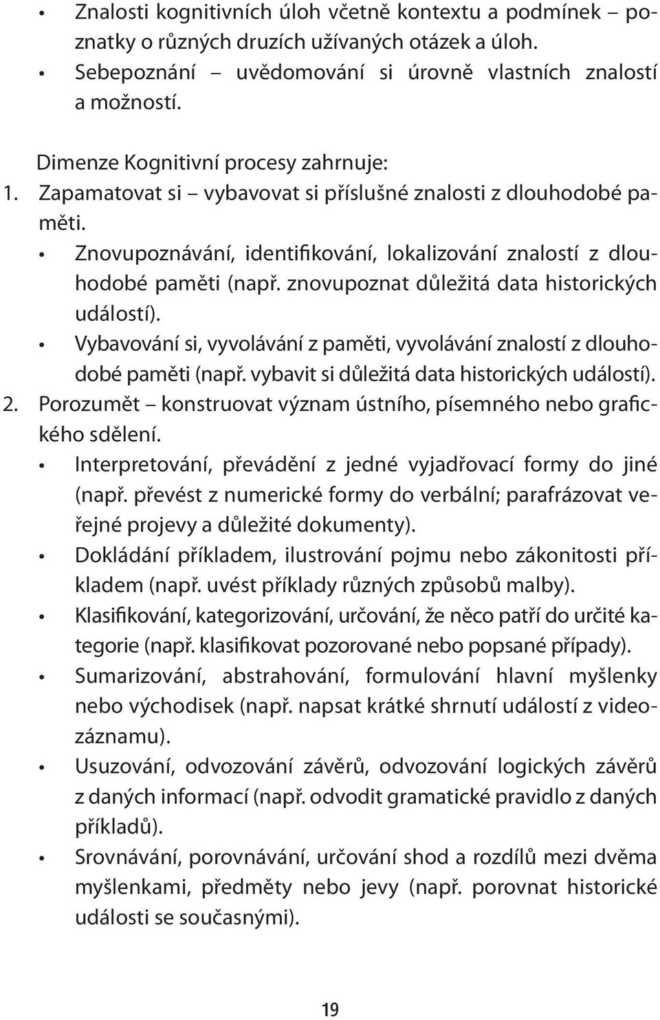znovupoznat důležitá data historických událostí). Vybavování si, vyvolávání z paměti, vyvolávání znalostí z dlouhodobé paměti (např. vybavit si důležitá data historických událostí). 2.