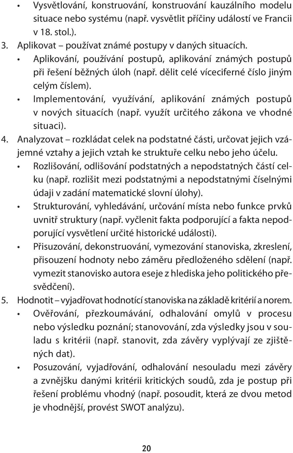 Implementování, využívání, aplikování známých postupů v nových situacích (např. využít určitého zákona ve vhodné situaci). 4.
