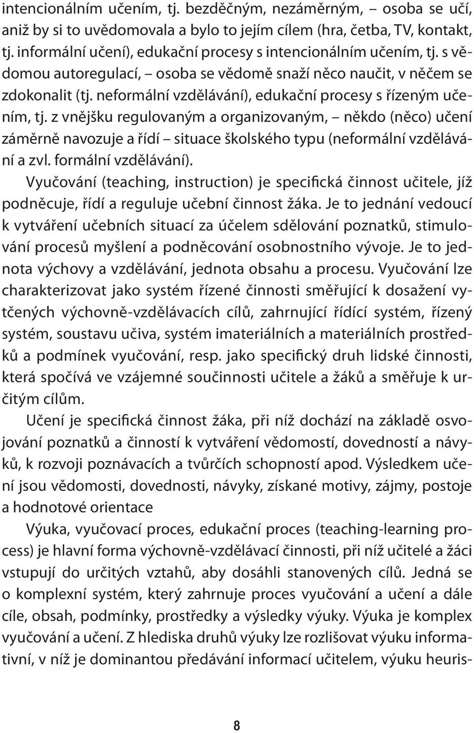 neformální vzdělávání), edukační procesy s řízeným učením, tj. z vnějšku regulovaným a organizovaným, někdo (něco) učení záměrně navozuje a řídí situace školského typu (neformální vzdělávání a zvl.