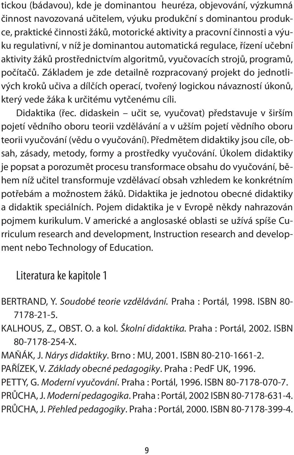 Základem je zde detailně rozpracovaný projekt do jednotlivých kroků učiva a dílčích operací, tvořený logickou návazností úkonů, který vede žáka k určitému vytčenému cíli. Didaktika (řec.