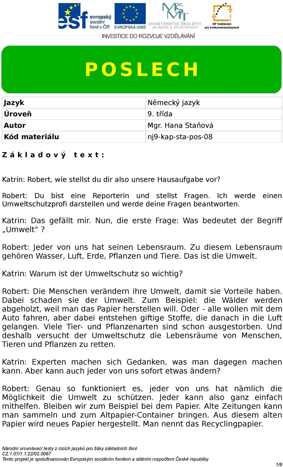 Nun, die erste Frage: Was bedeutet der egriff Umwelt? Robert: Jeder von uns hat seinen Lebensraum. Zu diesem Lebensraum gehören Wasser, Luft, Erde, Pflanzen und Tiere. as ist die Umwelt.