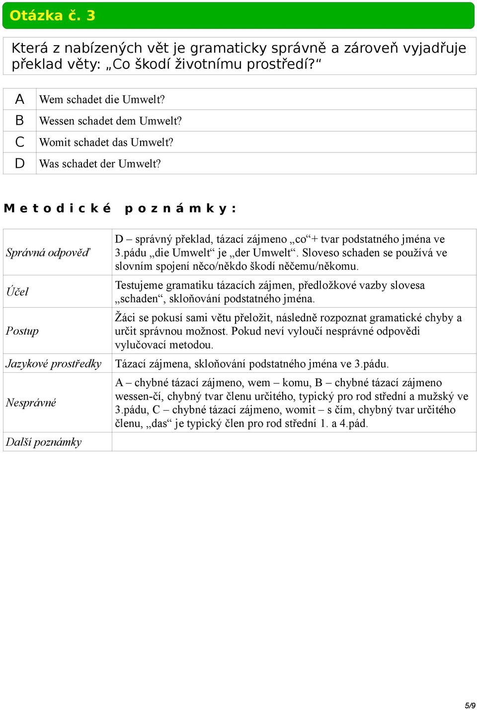 Testujeme gramatiku tázacích zájmen, předložkové vazby slovesa schaden, skloňování podstatného jména. Žáci se pokusí sami větu přeložit, následně rozpoznat gramatické chyby a určit správnou možnost.