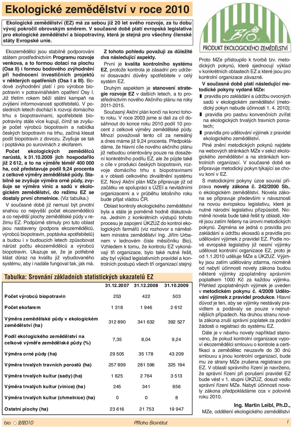 Ekozemědělci jsou stabilně podporováni státem prostřednictvím Programu rozvoje venkova, a to formou dotací na plochu (Osa II) i formou bodového zvýhodnění při hodnocení investičních projektů v