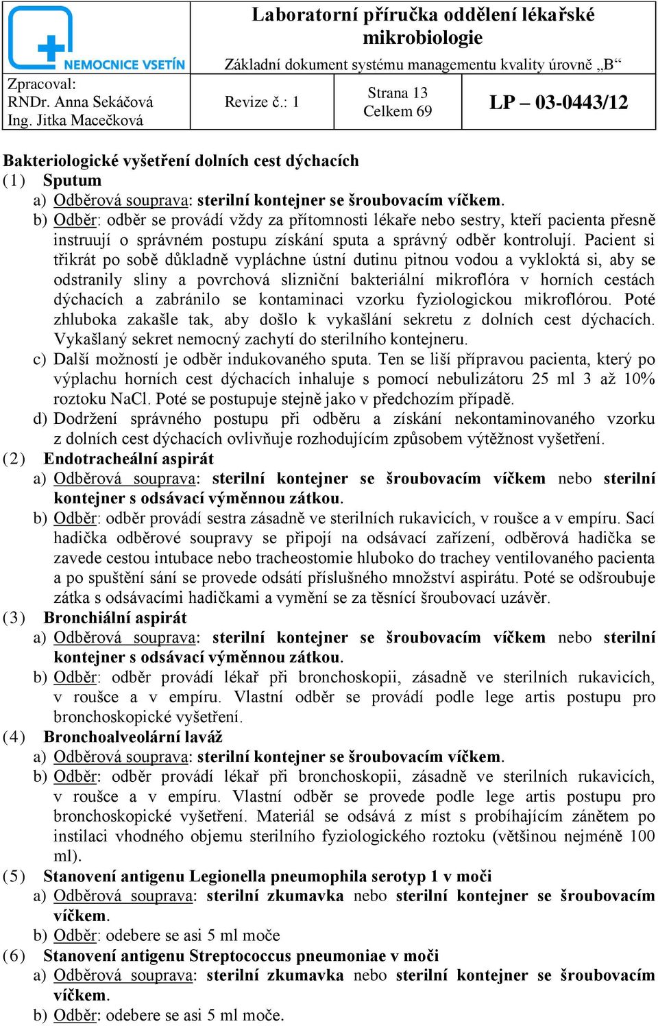 Pacient si třikrát po sobě důkladně vypláchne ústní dutinu pitnou vodou a vykloktá si, aby se odstranily sliny a povrchová slizniční bakteriální mikroflóra v horních cestách dýchacích a zabránilo se