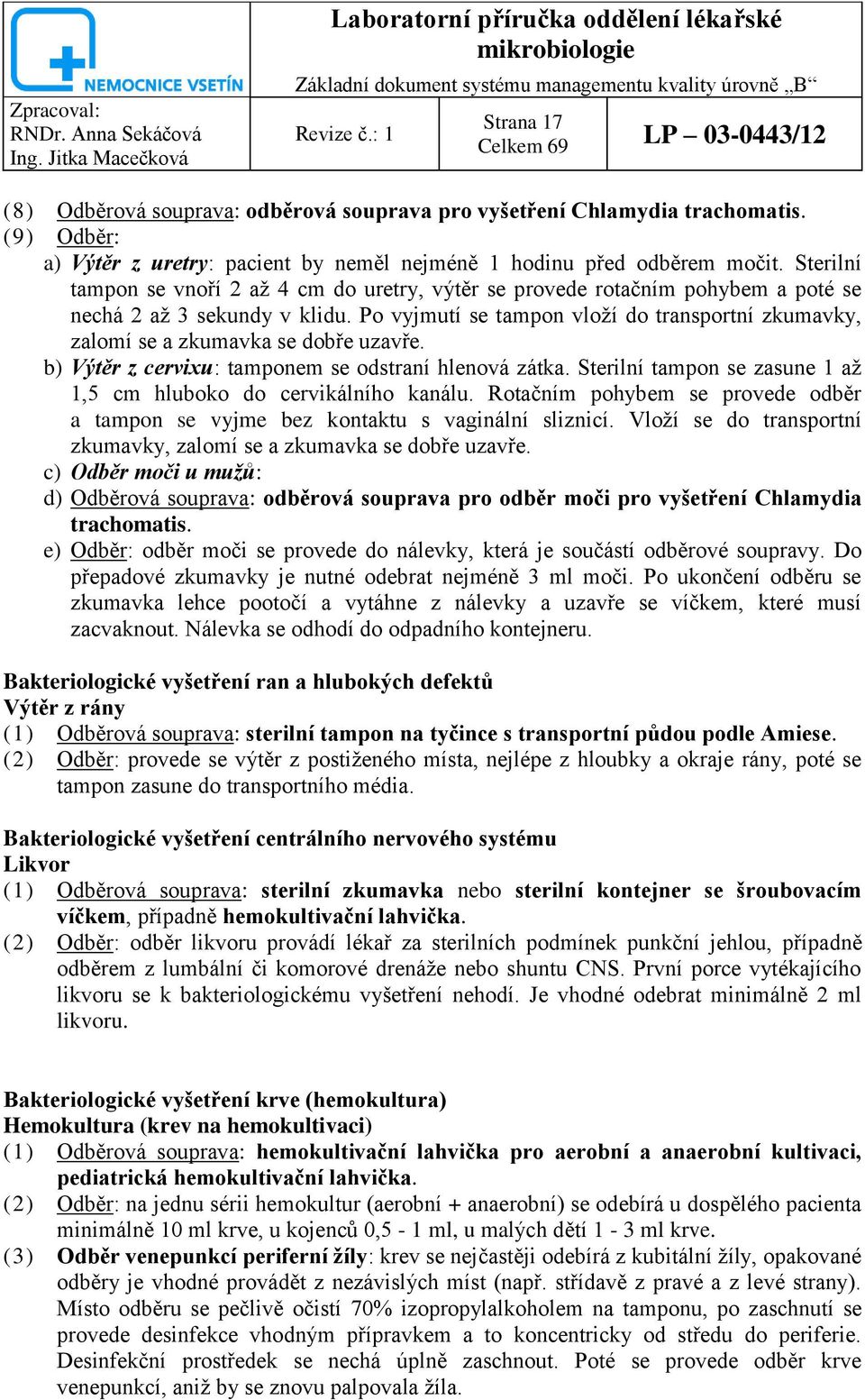 Sterilní tampon se vnoří 2 aţ 4 cm do uretry, výtěr se provede rotačním pohybem a poté se nechá 2 aţ 3 sekundy v klidu.