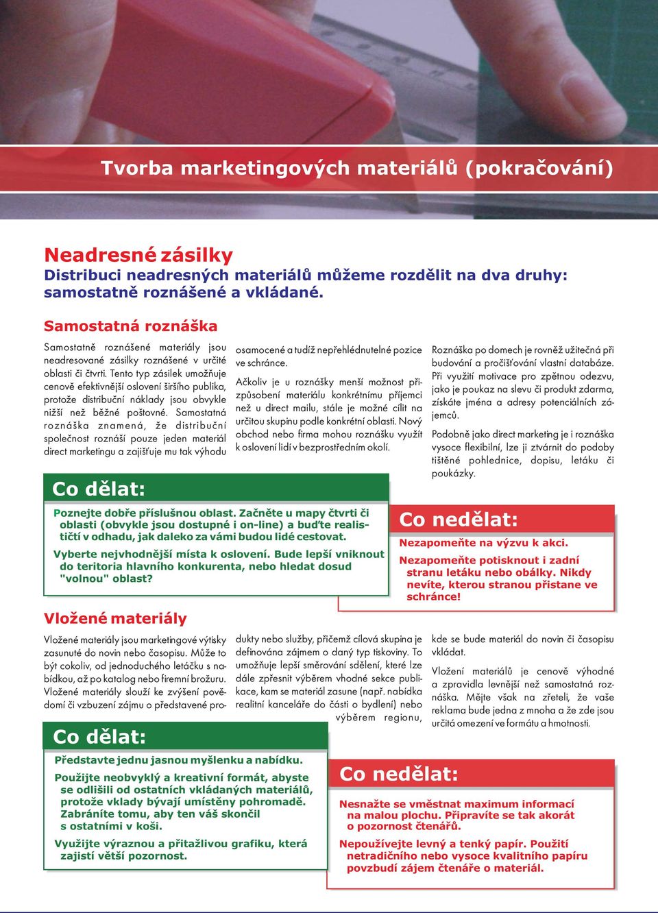 Na výbavu prodejny se můžeme dívat jako na "němé prodavače". Může rovněž pomoci při osobním kontaktu se zákazníkem, když mu během hovoru předáme leták nebo kupon na slevu.