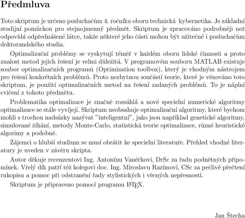 Optimalizační problémy se vyskytují téměř v každém oboru lidské činnosti a proto znalost metod jejich řešení je velmi důležitá.