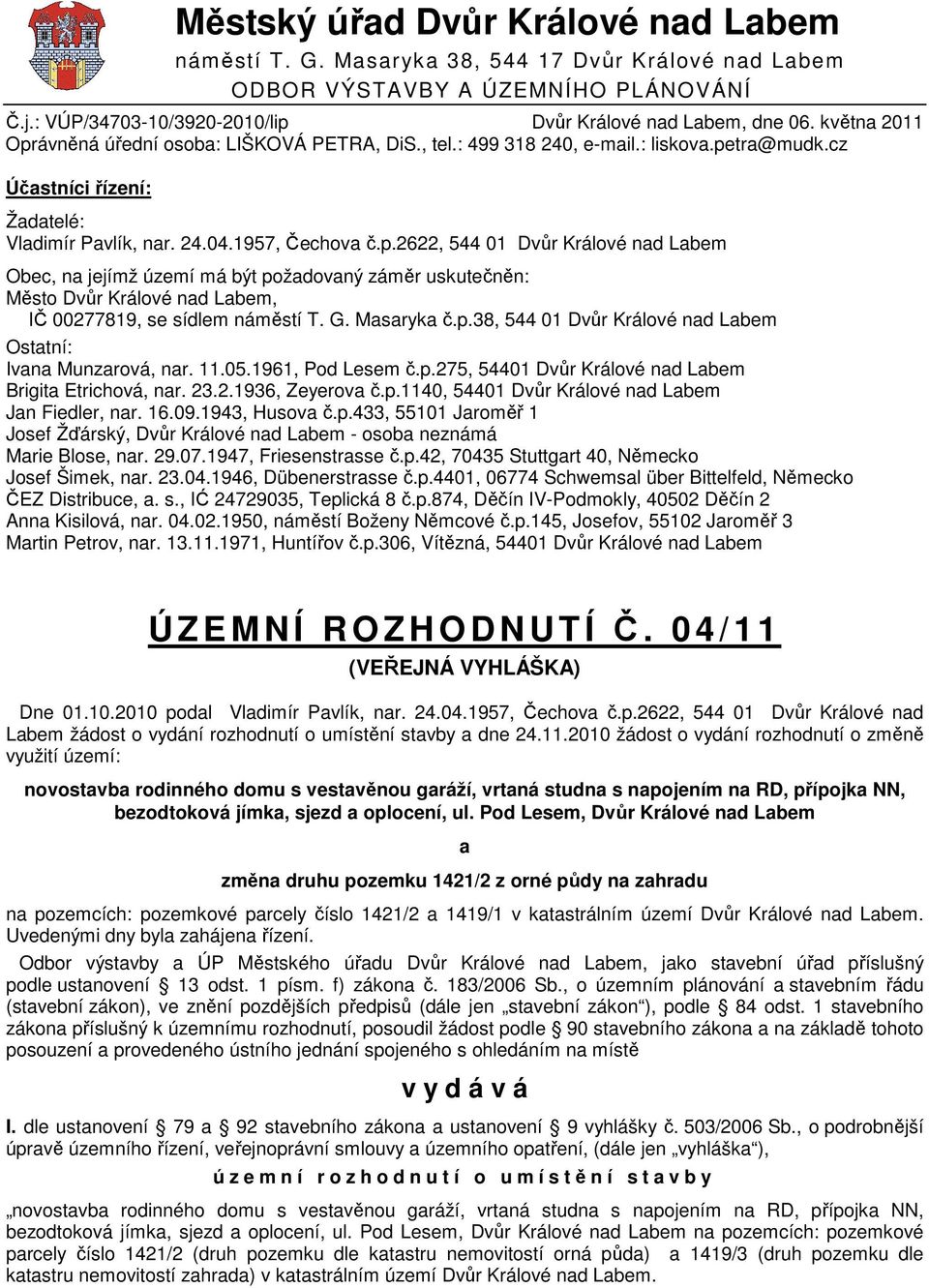 G. Masaryka č.p.38, 544 01 Dvůr Králové nad Labem Ostatní: Ivana Munzarová, nar. 11.05.1961, Pod Lesem č.p.275, 54401 Dvůr Králové nad Labem Brigita Etrichová, nar. 23.2.1936, Zeyerova č.p.1140, 54401 Dvůr Králové nad Labem Jan Fiedler, nar.