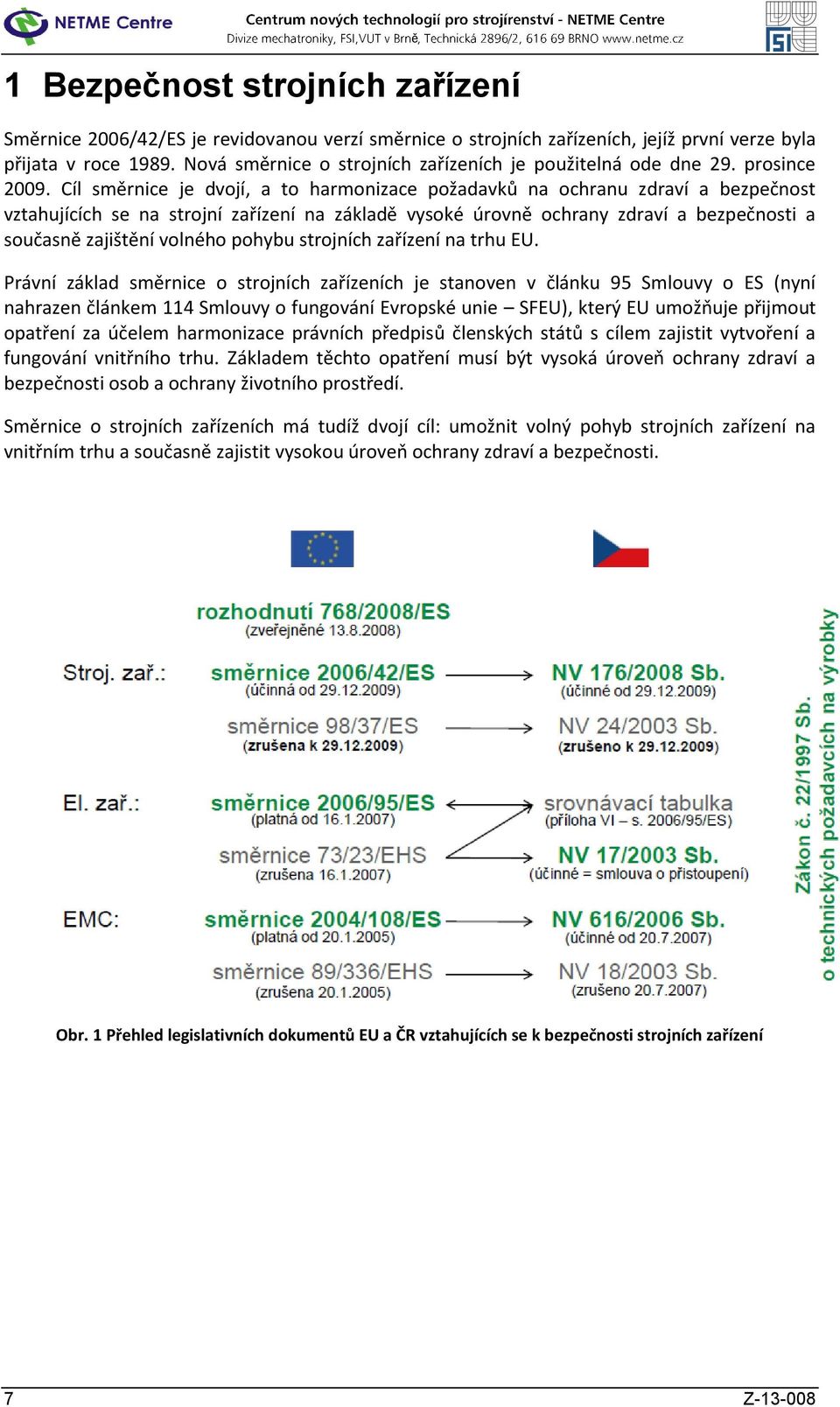 Cíl směrnice je dvojí, a to harmonizace požadavků na ochranu zdraví a bezpečnost vztahujících se na strojní zařízení na základě vysoké úrovně ochrany zdraví a bezpečnosti a současně zajištění volného