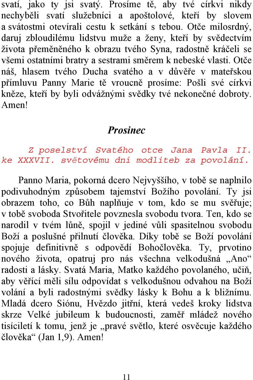 Otče náš, hlasem tvého Ducha svatého a v důvěře v mateřskou přímluvu Panny Marie tě vroucně prosíme: Pošli své církvi kněze, kteří by byli odvážnými svědky tvé nekonečné dobroty. Amen!