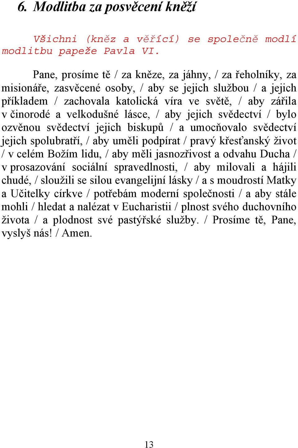 velkodušné lásce, / aby jejich svědectví / bylo ozvěnou svědectví jejich biskupů / a umocňovalo svědectví jejich spolubratří, / aby uměli podpírat / pravý křesťanský život / v celém Božím lidu, / aby