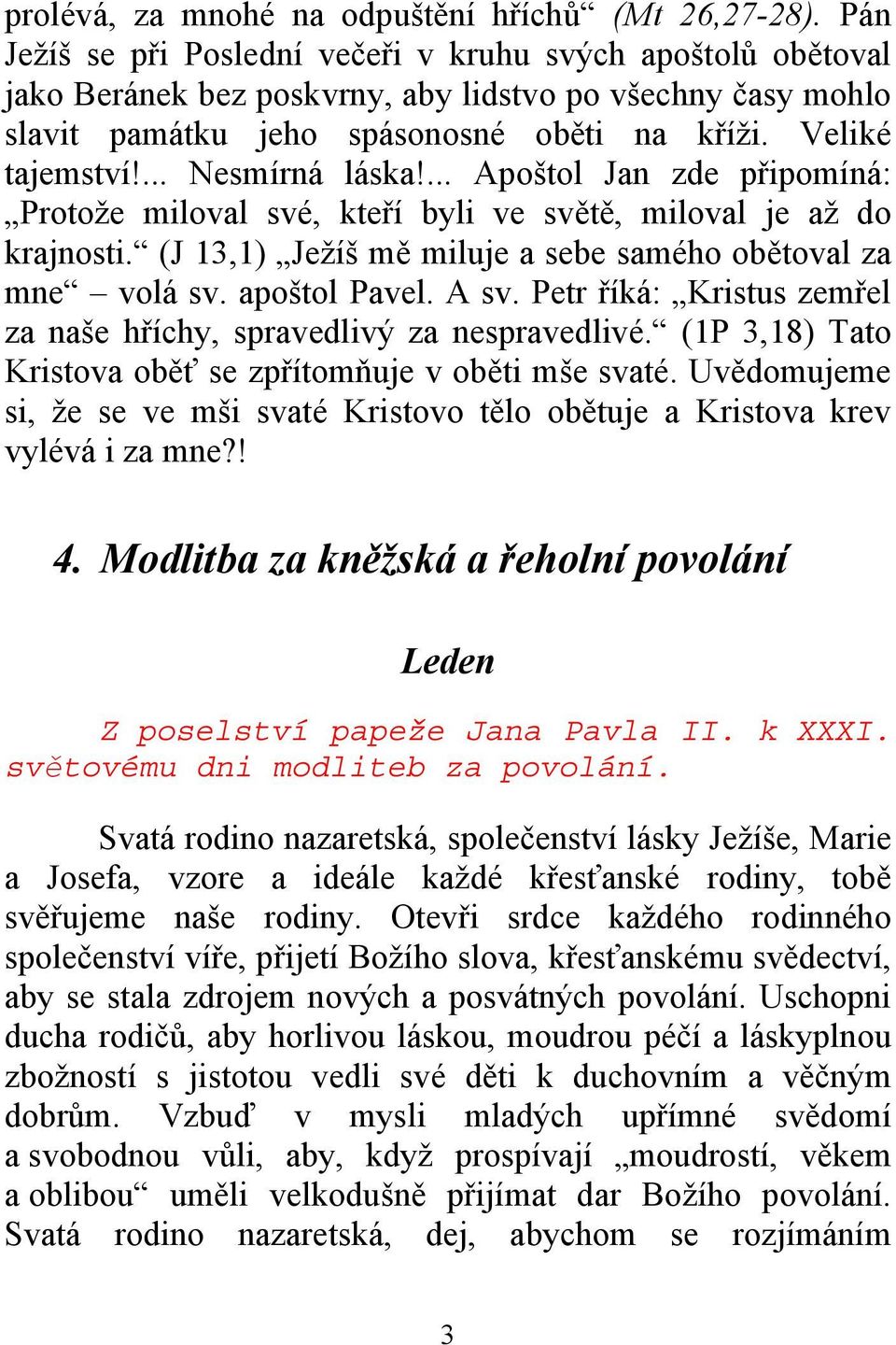 ... Nesmírná láska!... Apoštol Jan zde připomíná: Protože miloval své, kteří byli ve světě, miloval je až do krajnosti. (J 13,1) Ježíš mě miluje a sebe samého obětoval za mne volá sv. apoštol Pavel.