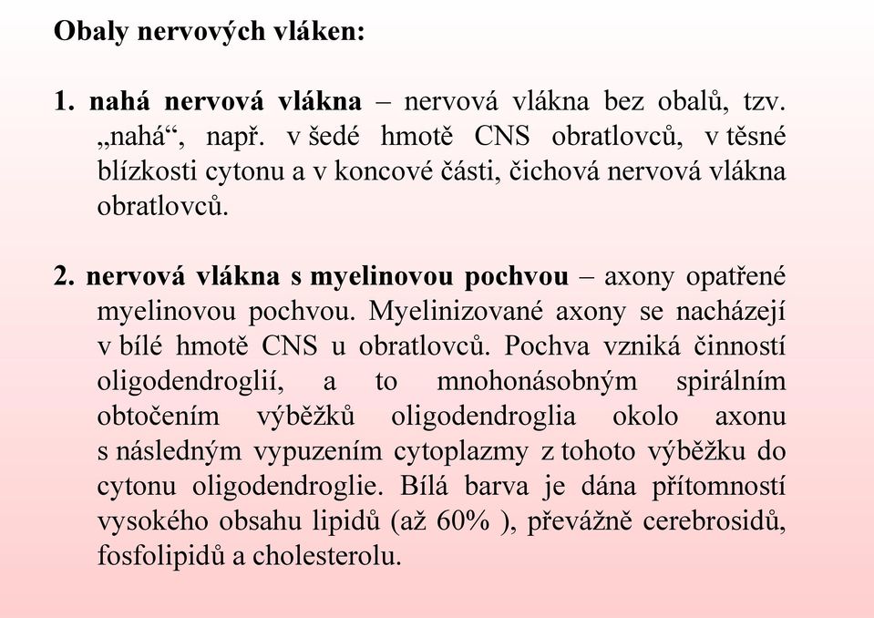 nervová vlákna s myelinovou pochvou axony opatřené myelinovou pochvou. Myelinizované axony se nacházejí v bílé hmotě CNS u obratlovců.