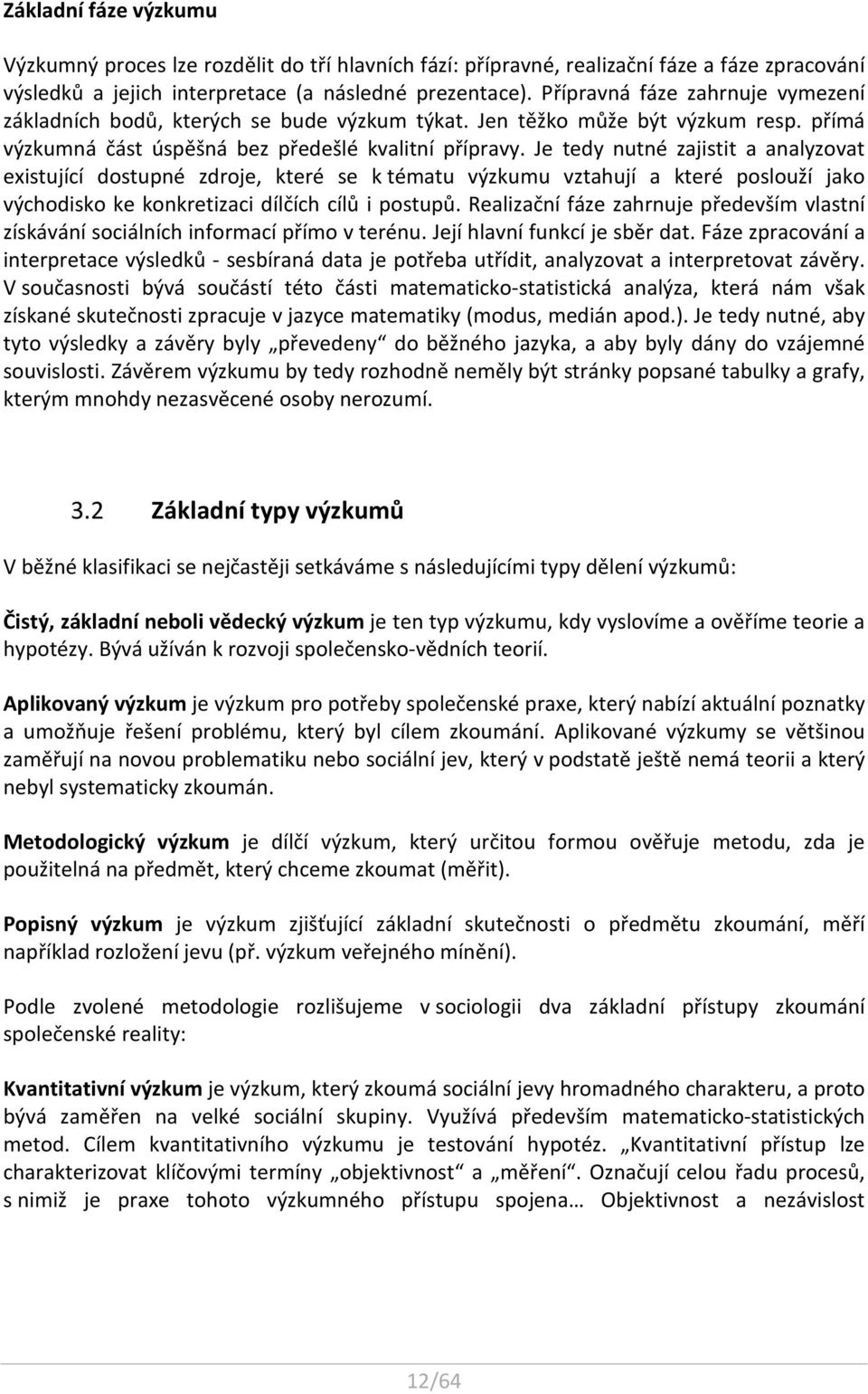 Je tedy nutné zajistit a analyzovat existující dostupné zdroje, které se k tématu výzkumu vztahují a které poslouží jako východisko ke konkretizaci dílčích cílů i postupů.