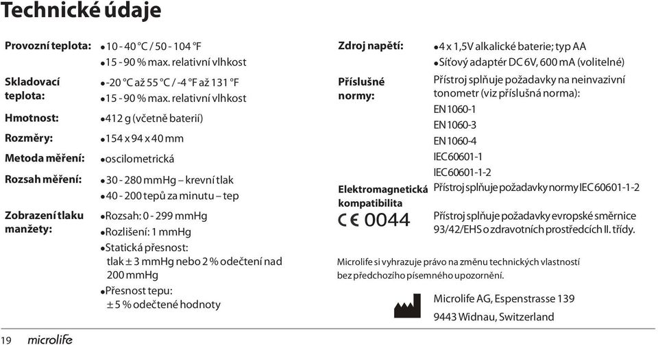 Rozsah: 0-299 mmhg Rozlišení: 1 mmhg Statická přesnost: tlak ± 3 mmhg nebo 2 % odečtení nad 200 mmhg Přesnost tepu: ± 5 % odečtené hodnoty Zdroj napětí: Příslušné normy: Elektromagnetická