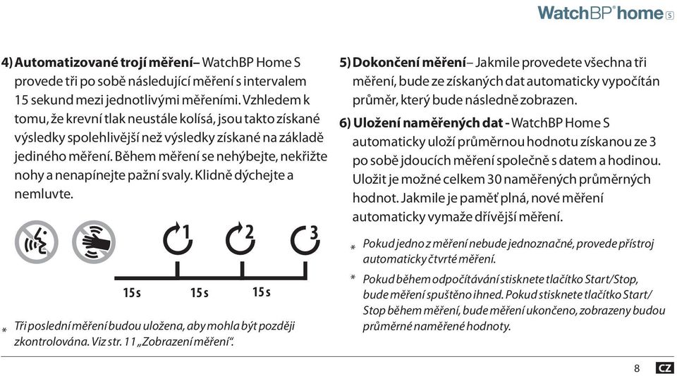 Během měření se nehýbejte, nekřižte nohy a nenapínejte pažní svaly. Klidně dýchejte a nemluvte. * 15 s 1 2 15 s 15 s Tři poslední měření budou uložena, aby mohla být později zkontrolována. Viz str.