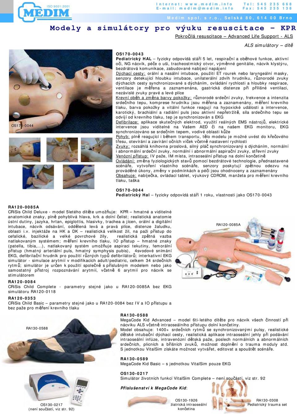 unilaterální zdvih hrudníku, různorodé zvuky dýchacích cesty synchronizované s dýcháním, ovládání rychlosti a hloubky respirace, ventilace je měřena a zaznamenána, gastrická distenze při přílišné