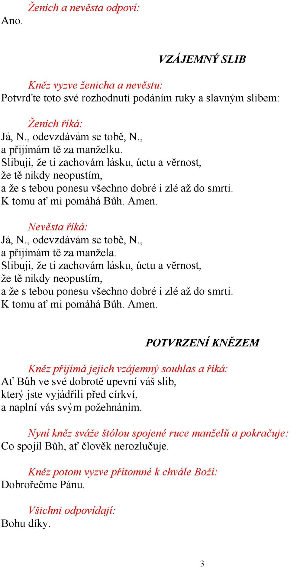 Nevěsta říká: Já, N., odevzdávám se tobě, N., a přijímám tě za manžela. Slibuji, že ti zachovám lásku, úctu a věrnost, že tě nikdy neopustím, a že s tebou ponesu všechno dobré i zlé až do smrti.