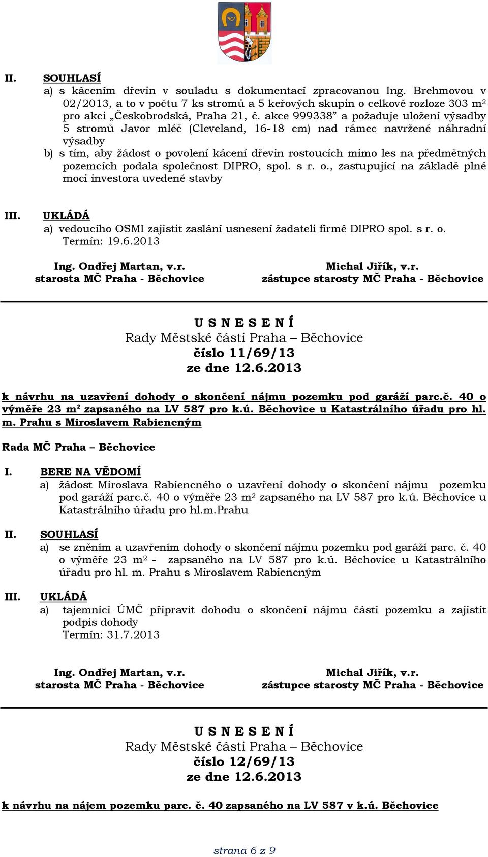 pozemcích podala společnost DIPRO, spol. s r. o., zastupující na základě plné moci investora uvedené stavby I a) vedoucího OSMI zajistit zaslání usnesení žadateli firmě DIPRO spol. s r. o. Termín: 19.