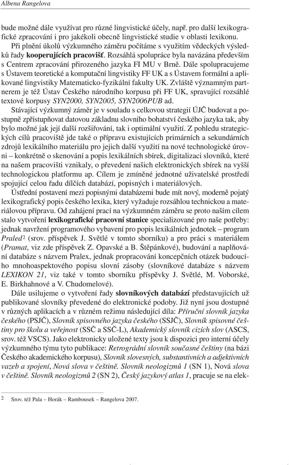 Při plnění úkolů výzkumného záměru počítáme s využitím vědeckých výsledků řady kooperujících pracovišť.