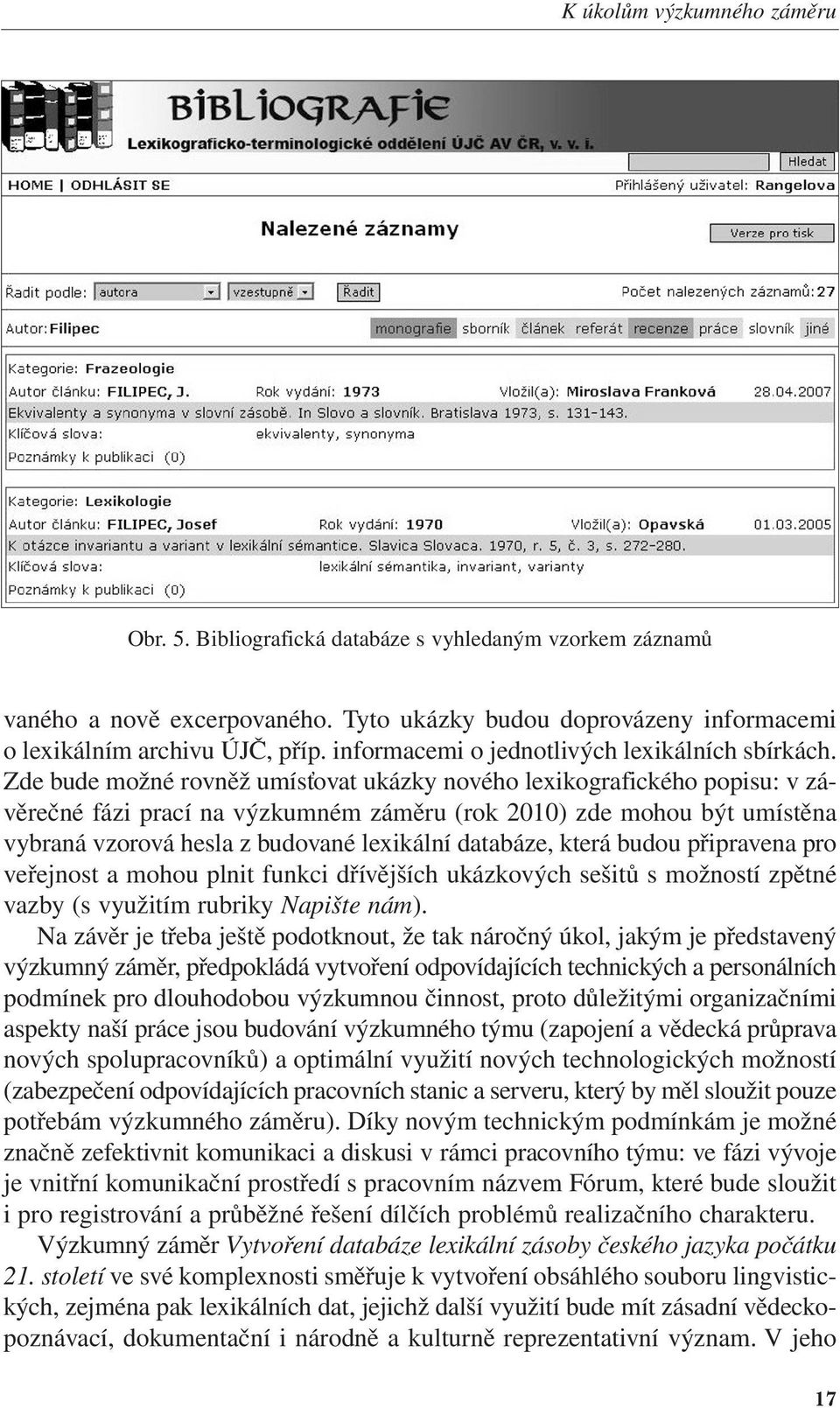 Zde bude možné rovněž umísťovat ukázky nového lexikografického popisu: v závěrečné fázi prací na výzkumném záměru (rok 2010) zde mohou být umístěna vybraná vzorová hesla z budované lexikální