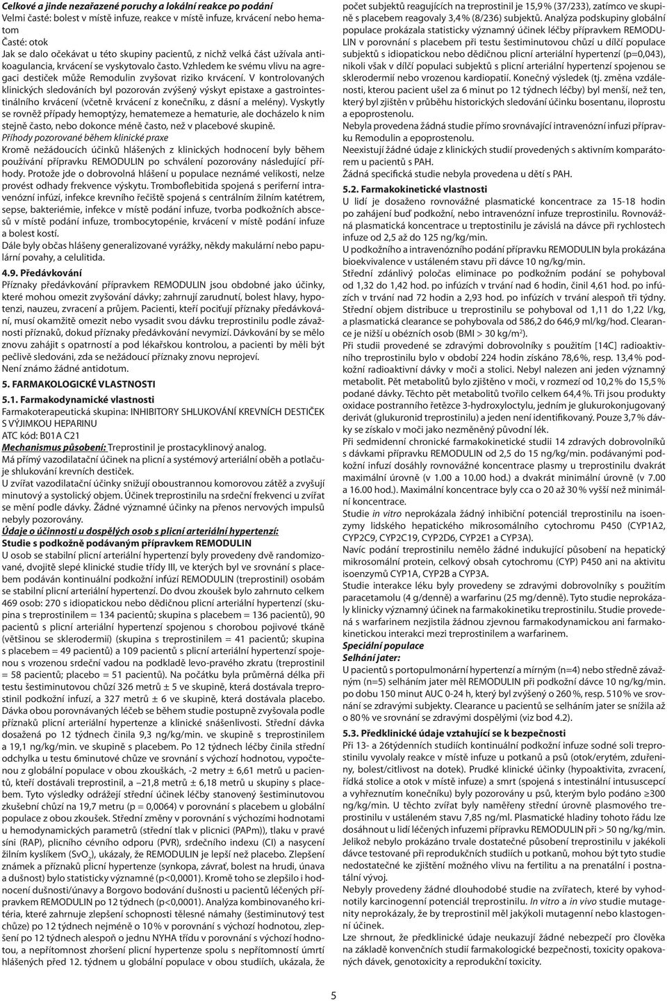 V kontrolovaných klinických sledováních byl pozorován zvýšený výskyt epistaxe a gastrointestinálního krvácení (včetně krvácení z konečníku, z dásní a melény).