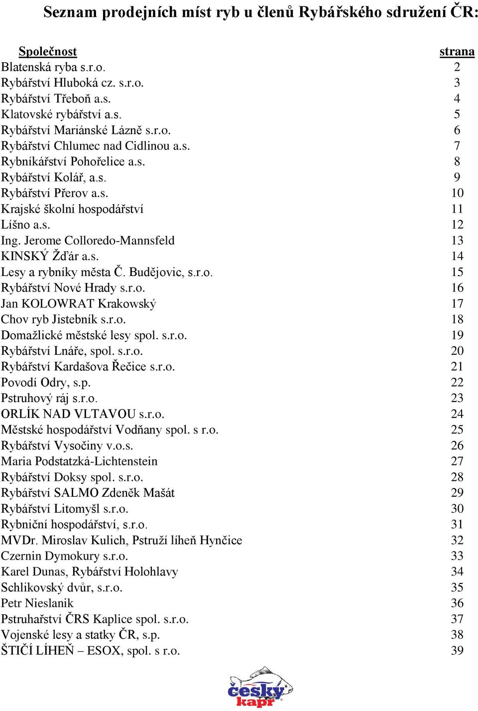 Jerome Colloredo-Mannsfeld 13 KINSKÝ Žďár a.s. 14 Lesy a rybníky města Č. Budějovic, s.r.o. 15 Rybářství Nové Hrady s.r.o. 16 Jan KOLOWRAT Krakowský 17 Chov ryb Jistebník s.r.o. 18 Domažlické městské lesy spol.