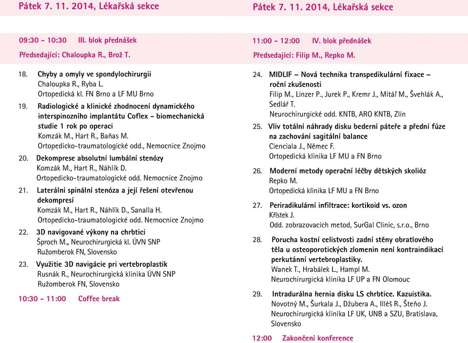 Ortopedicko-traumatologické odd., Nemocnice Znojmo 0. Dekomprese absolutní lumbální stenózy Komzák M., Hart R., Náhlík D. Ortopedicko-traumatologické odd. Nemocnice Znojmo. Laterální spinální stenóza a její řešení otevřenou dekompresí Komzák M.