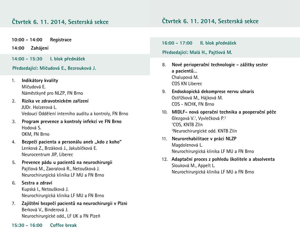 OKM, FN Brno 4. Bezpečí pacienta a personálu aneb,,kdo z koho Lenková Z., Brzáková J., Jakubíčková E. Neurocentrum JIP, Liberec 5. Prevence pádu u pacientů na neurochirurgii Pajtlová M., Zaoralová R.