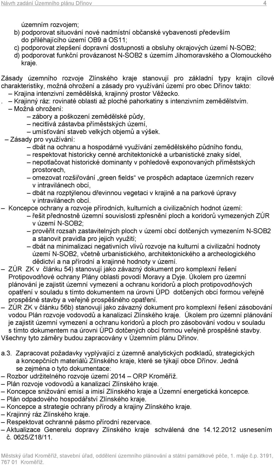 Zásady územního rozvoje Zlínského kraje stanovují pro základní typy krajin cílové charakteristiky, možná ohrožení a zásady pro využívání území pro obec Dřínov takto: Krajina intenzivní zemědělská,