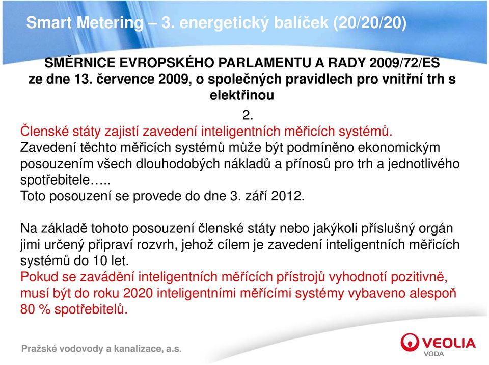 Zavedení těchto měřicích systémů může být podmíněno ekonomickým posouzením všech dlouhodobých nákladů a přínosů pro trh a jednotlivého spotřebitele.. Toto posouzení se provede do dne 3.