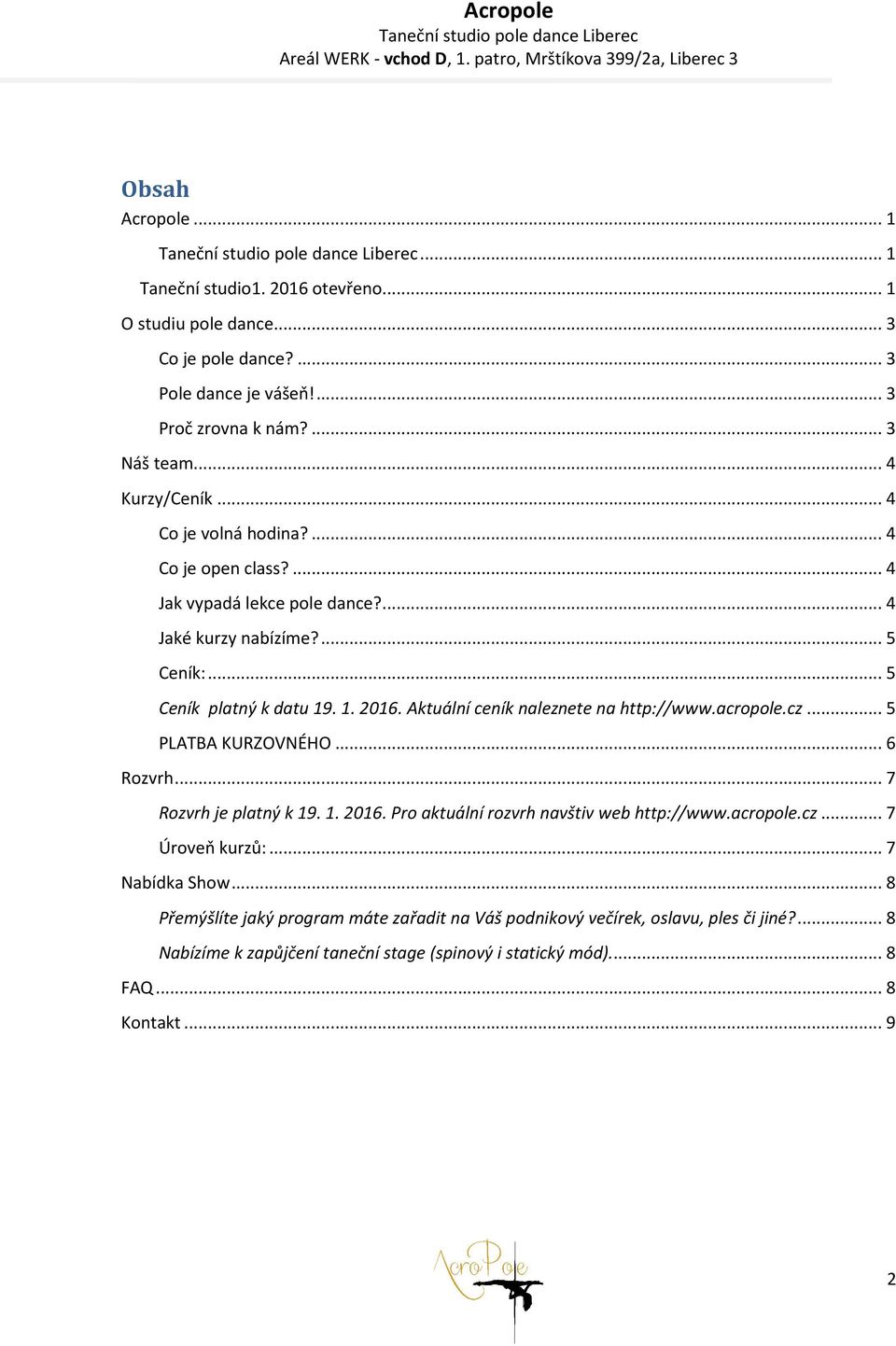 Aktuální ceník naleznete na http://www.acropole.cz... 5 PLATBA KURZOVNÉHO... 6 Rozvrh... 7 Rozvrh je platný k 19. 1. 2016. Pro aktuální rozvrh navštiv web http://www.acropole.cz... 7 Úroveň kurzů:.