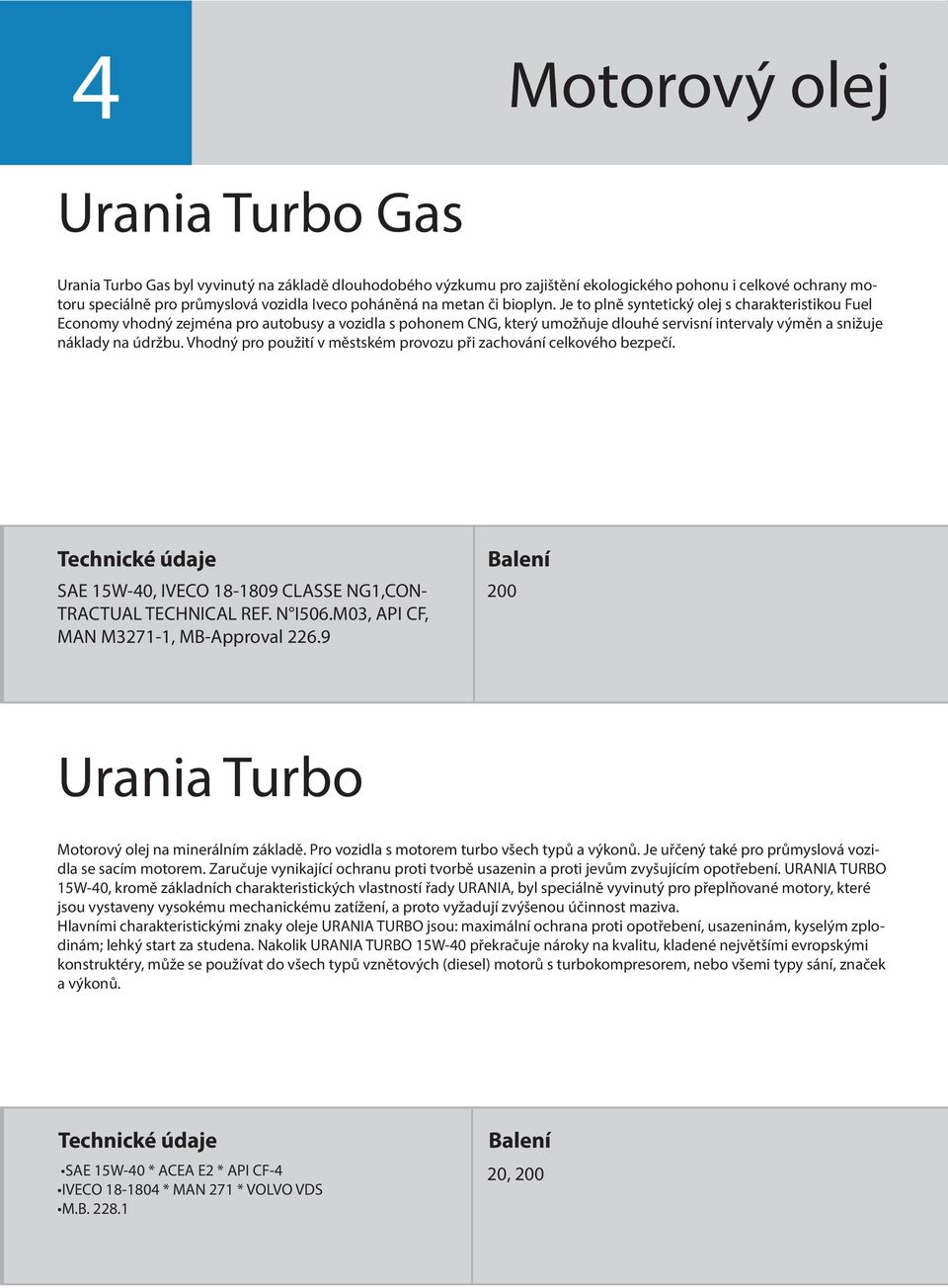 Je to plně syntetický olej s charakteristikou Fuel Economy vhodný zejména pro autobusy a vozidla s pohonem CNG, který umožňuje dlouhé servisní intervaly výměn a snižuje náklady na údržbu.