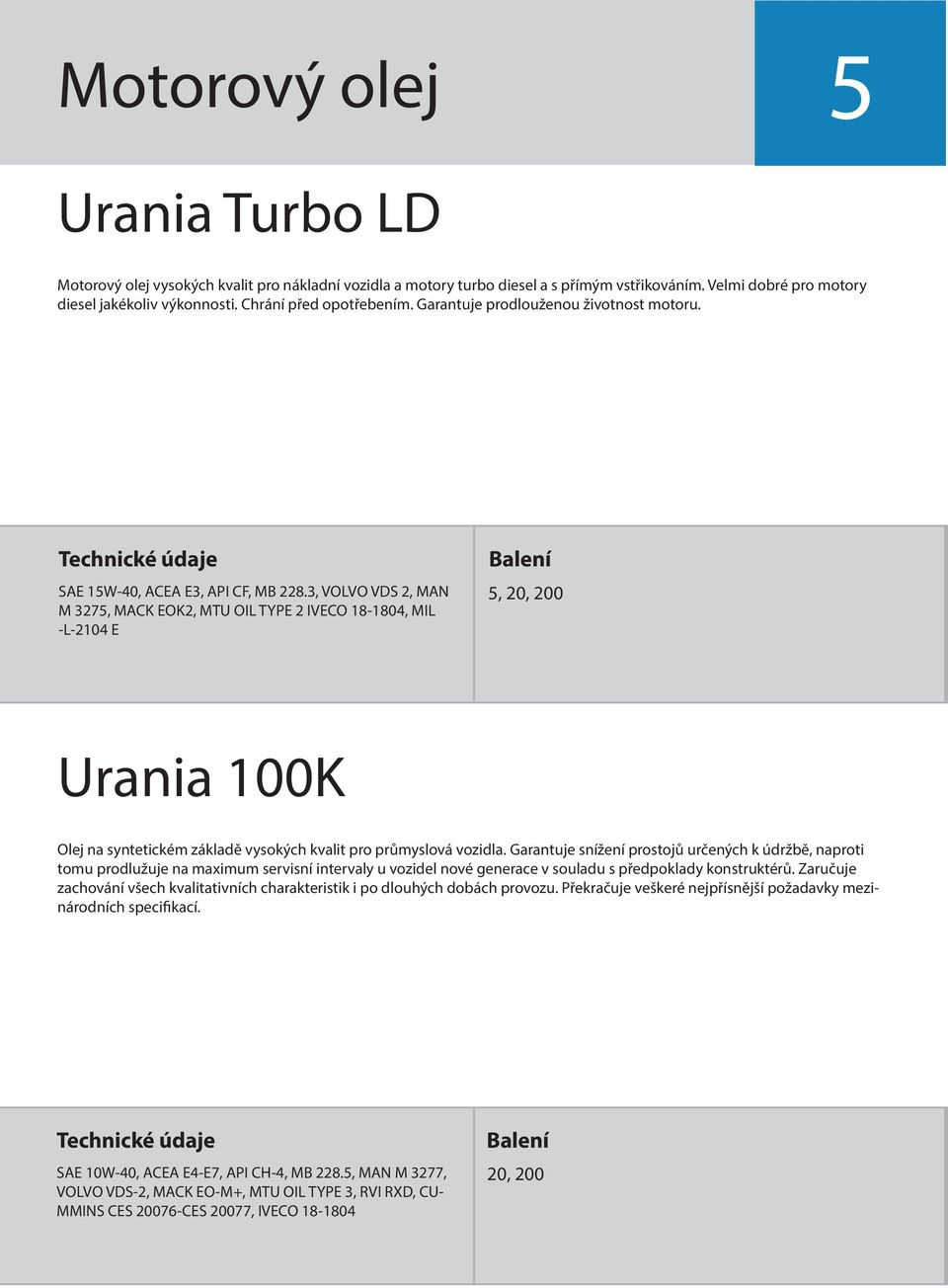 3, VOLVO VDS 2, MAN M 3275, MACK EOK2, MTU OIL TYPE 2 IVECO 18-1804, MIL -L-2104 E 5, 20, 200 Urania 100K Olej na syntetickém základě vysokých kvalit pro průmyslová vozidla.