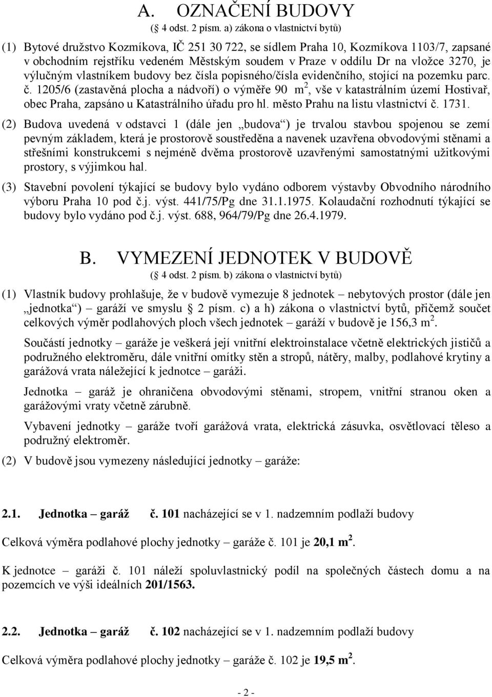 3270, je výlučným vlastníkem budovy bez čísla popisného/čísla evidenčního, stojící na pozemku parc. č. 1205/6 (zastavěná plocha a nádvoří) o výměře 90 m 2, vše v katastrálním území Hostivař, obec Praha, zapsáno u Katastrálního úřadu pro hl.