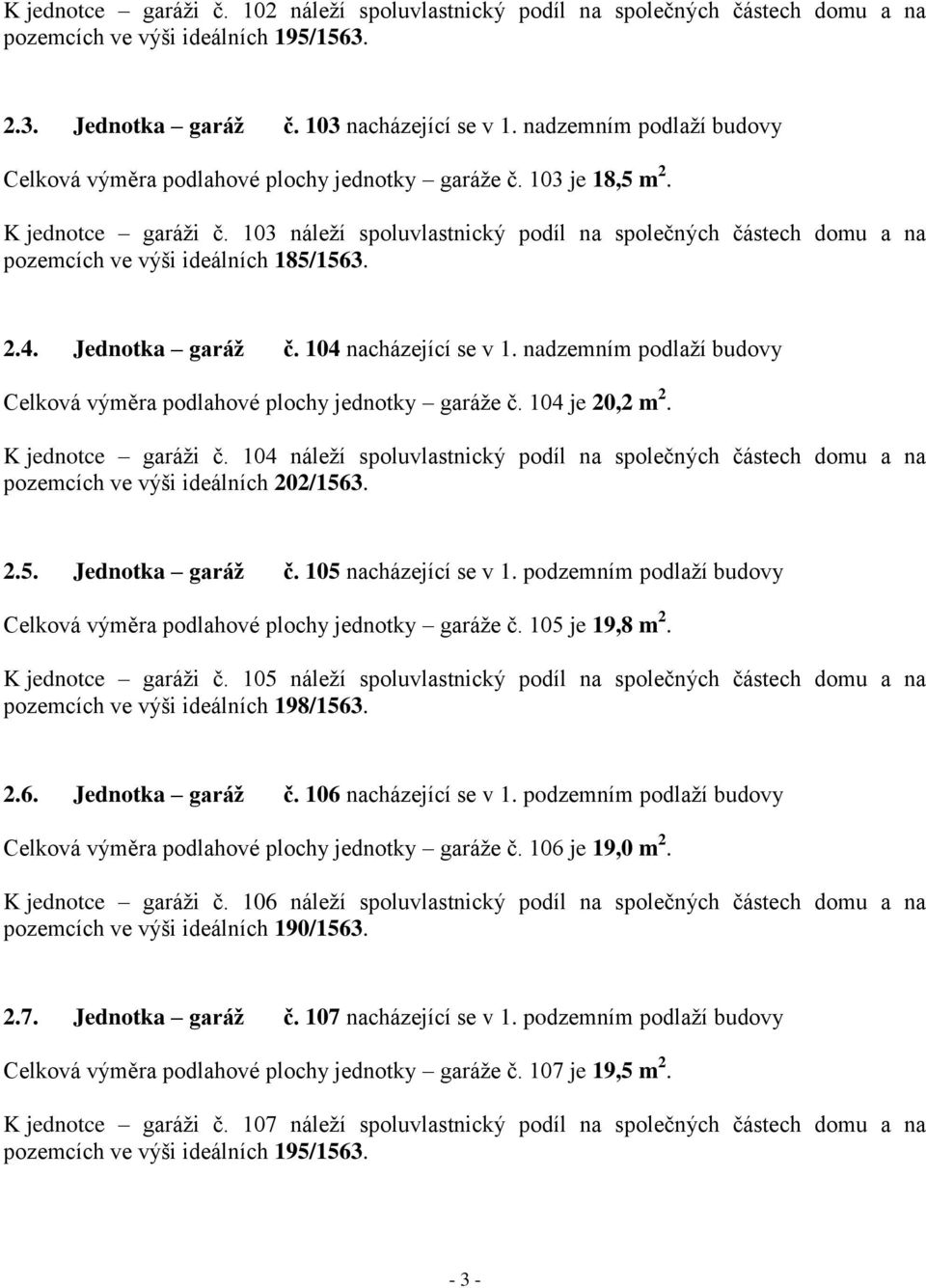 103 náleží spoluvlastnický podíl na společných částech domu a na pozemcích ve výši ideálních 185/1563. 2.4. Jednotka garáž č. 104 nacházející se v 1.