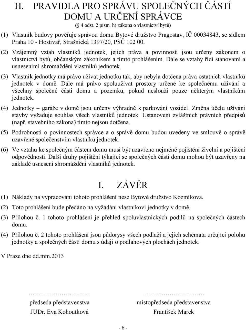 (2) Vzájemný vztah vlastníků jednotek, jejich práva a povinnosti jsou určeny zákonem o vlastnictví bytů, občanským zákoníkem a tímto prohlášením.