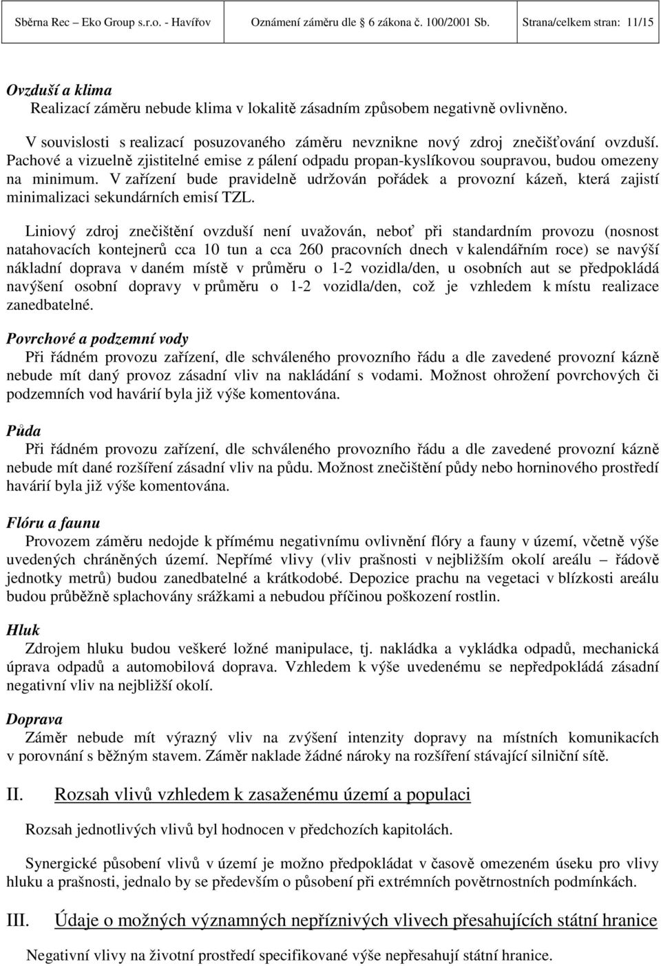 V souvislosti s realizací posuzovaného záměru nevznikne nový zdroj znečišťování ovzduší. Pachové a vizuelně zjistitelné emise z pálení odpadu propan-kyslíkovou soupravou, budou omezeny na minimum.