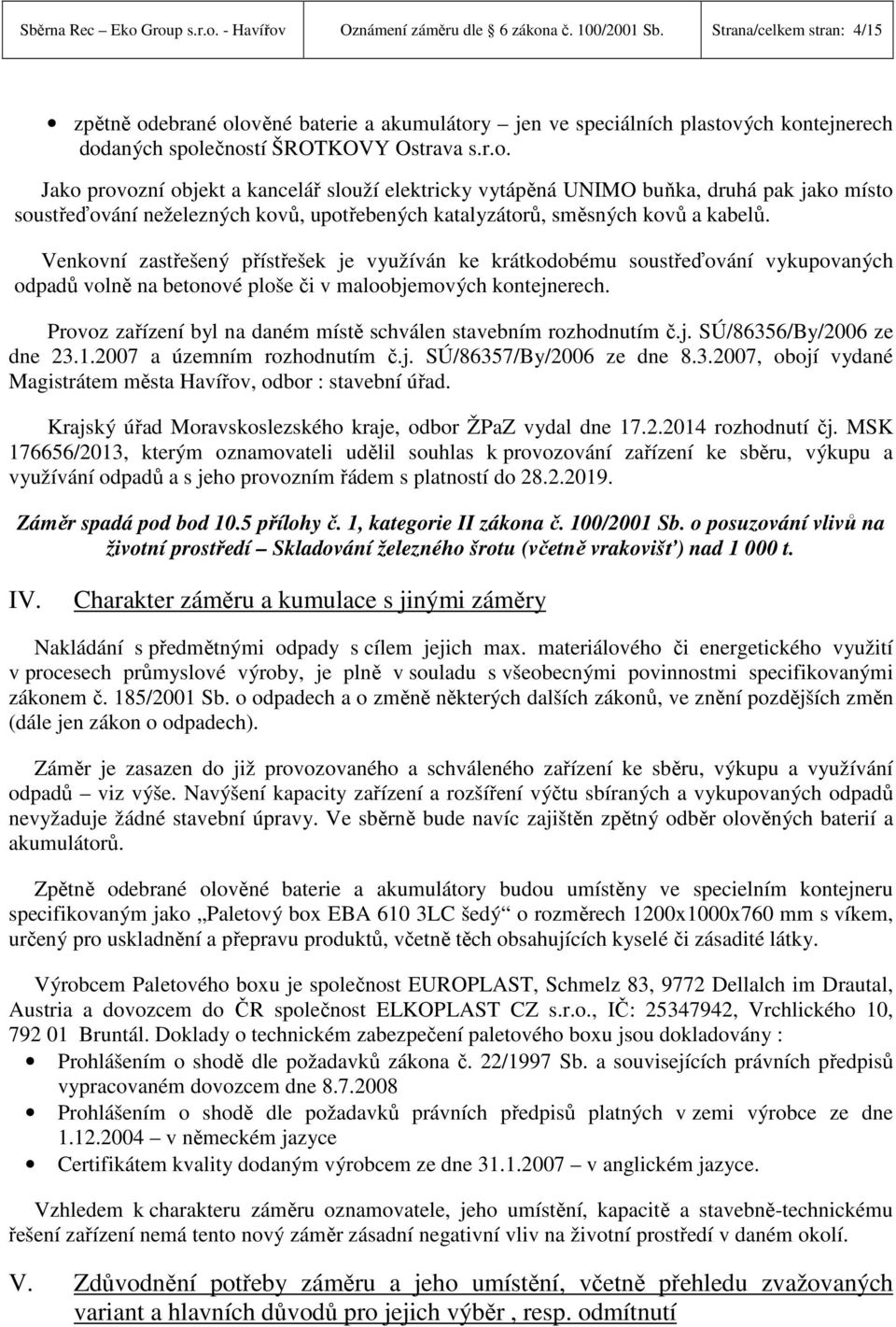 ebrané olověné baterie a akumulátory jen ve speciálních plastových kontejnerech dodaných společností ŠRTKVY strava s.r.o. Jako provozní objekt a kancelář slouží elektricky vytápěná UNIM buňka, druhá pak jako místo soustřeďování neželezných kovů, upotřebených katalyzátorů, směsných kovů a kabelů.