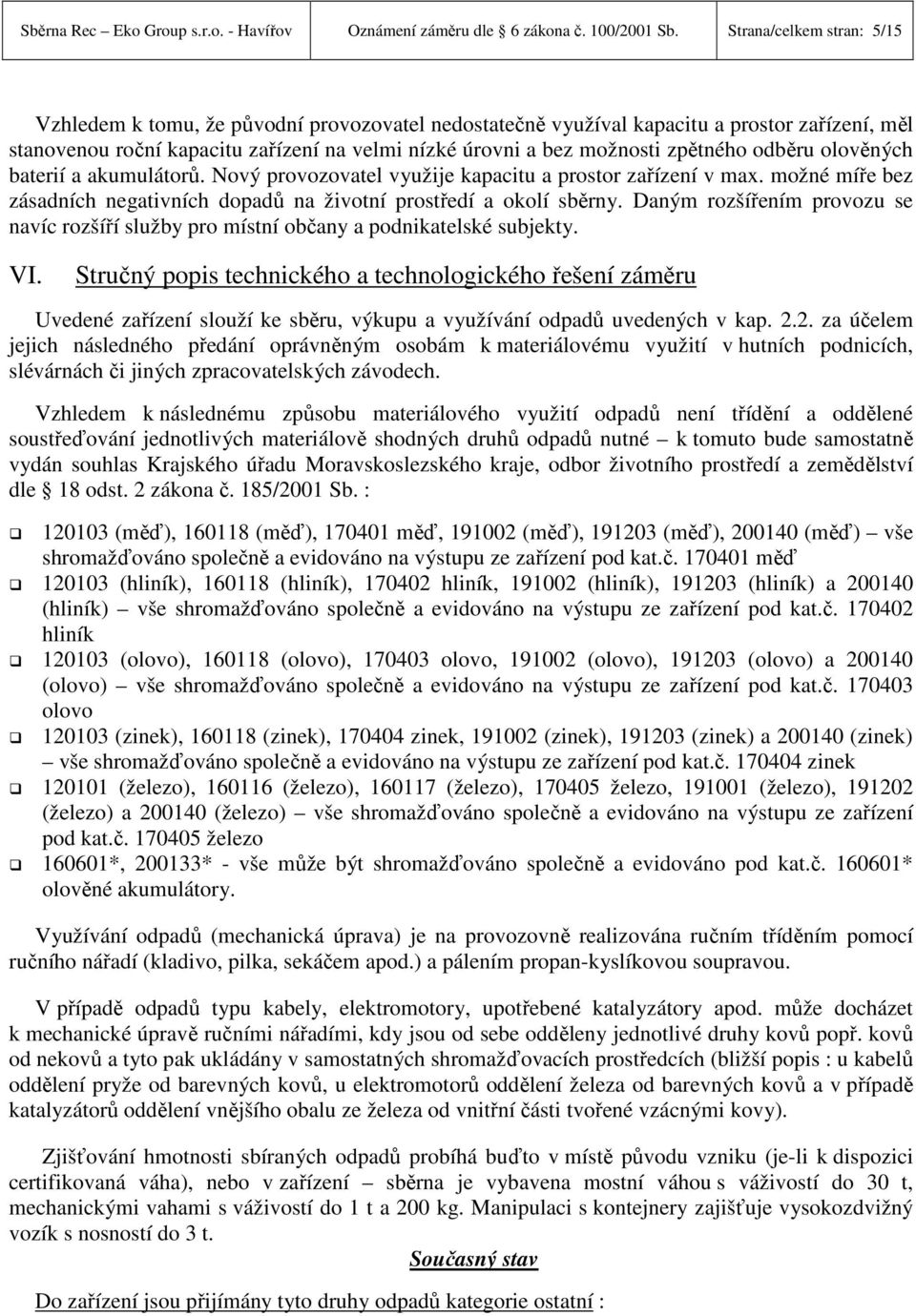 zpětného odběru olověných baterií a akumulátorů. Nový provozovatel využije kapacitu a prostor zařízení v max. možné míře bez zásadních negativních dopadů na životní prostředí a okolí sběrny.