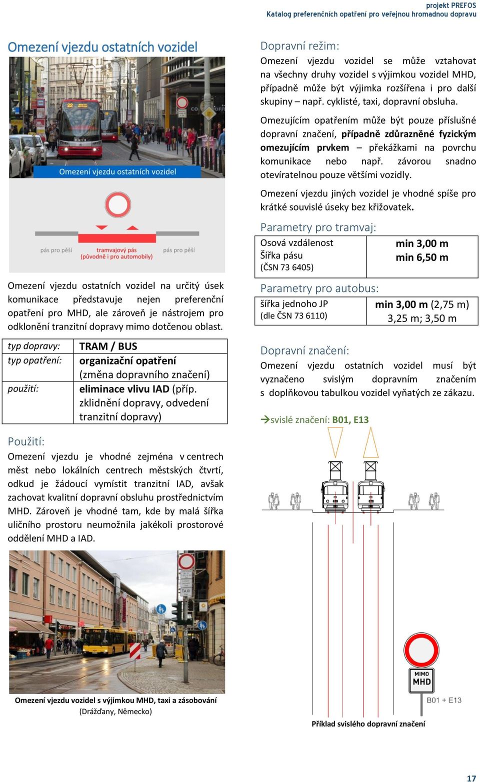 zklidnění dopravy, odvedení tranzitní dopravy) Omezení vjezdu je vhodné zejména v centrech měst nebo lokálních centrech městských čtvrtí, odkud je žádoucí vymístit tranzitní IAD, avšak zachovat