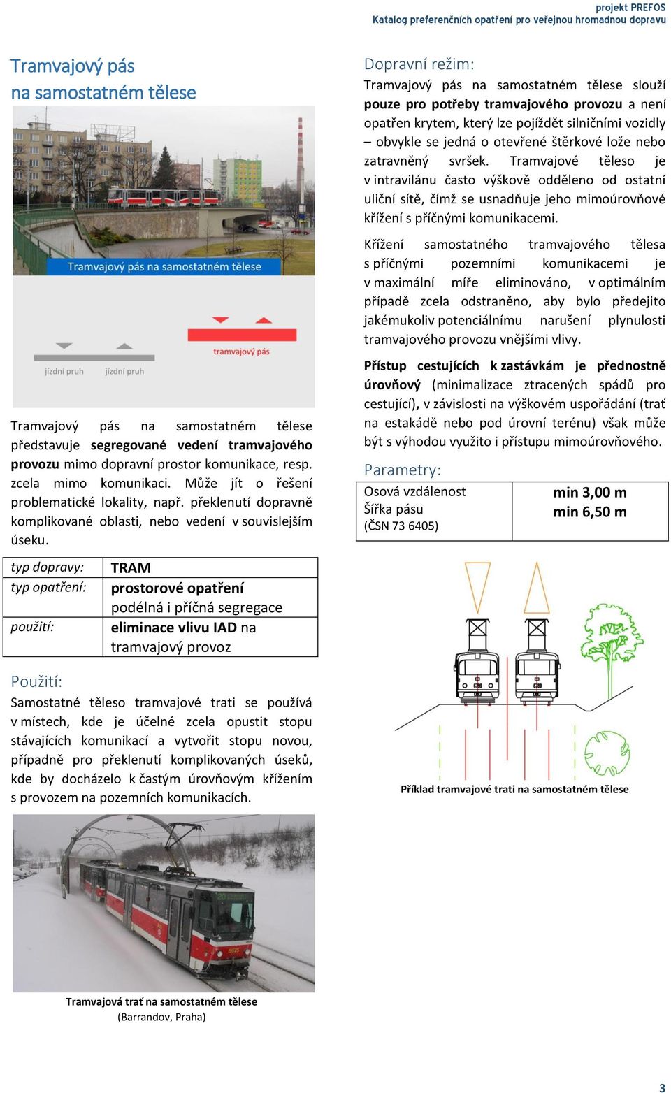 TRAM podélná i příčná segregace eliminace vlivu IAD na tramvajový provoz Samostatné těleso tramvajové trati se používá v místech, kde je účelné zcela opustit stopu stávajících komunikací a vytvořit