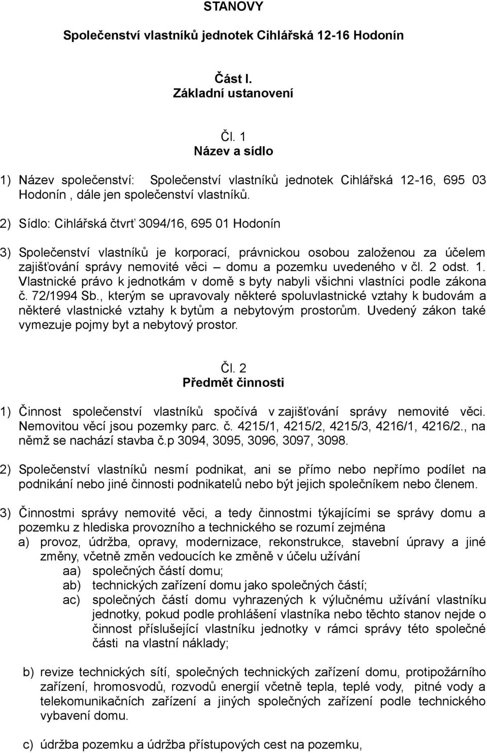 2) Sídlo: Cihlářská čtvrť 3094/16, 695 01 Hodonín 3) Společenství vlastníků je korporací, právnickou osobou založenou za účelem zajišťování správy nemovité věci domu a pozemku uvedeného v čl. 2 odst.