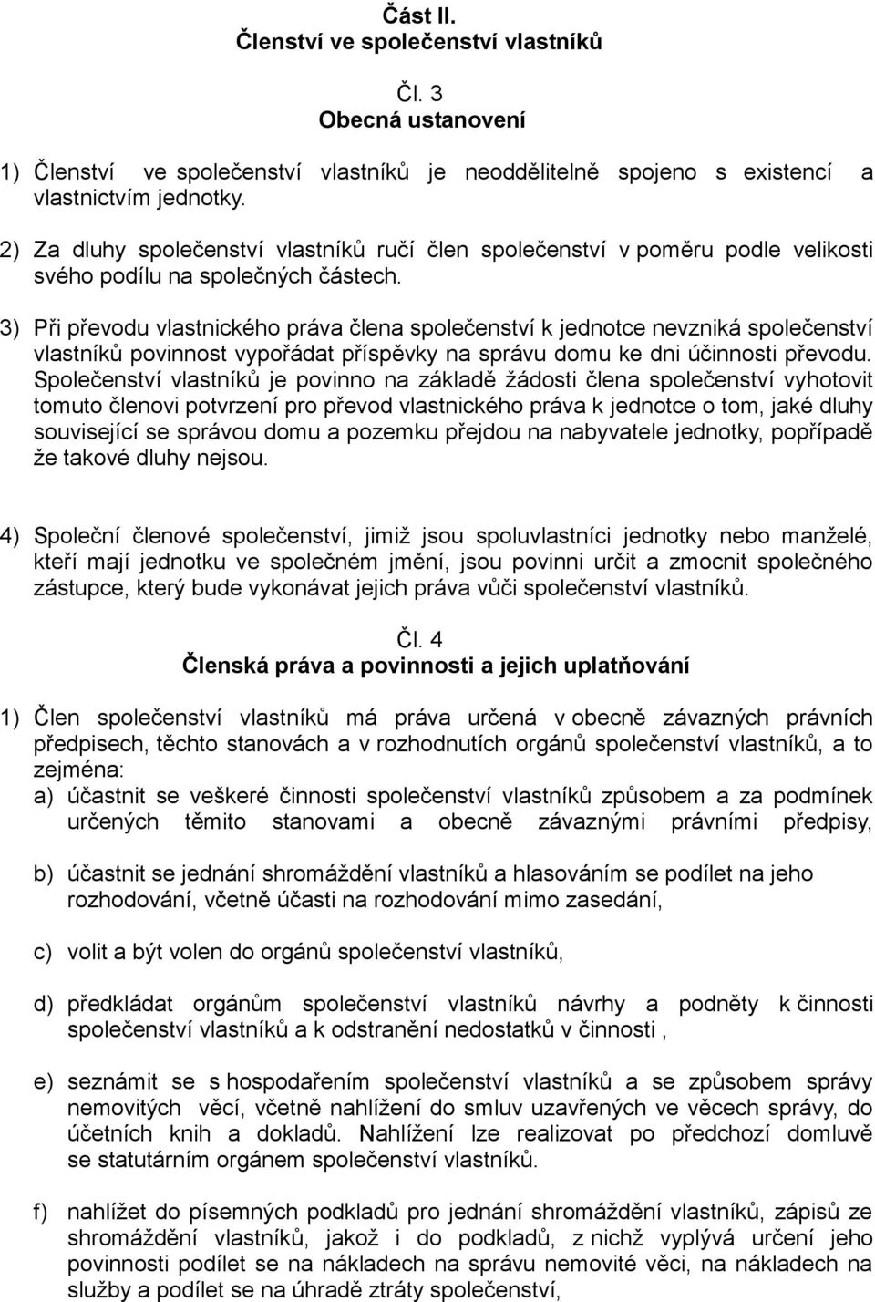 3) Při převodu vlastnického práva člena společenství k jednotce nevzniká společenství vlastníků povinnost vypořádat příspěvky na správu domu ke dni účinnosti převodu.