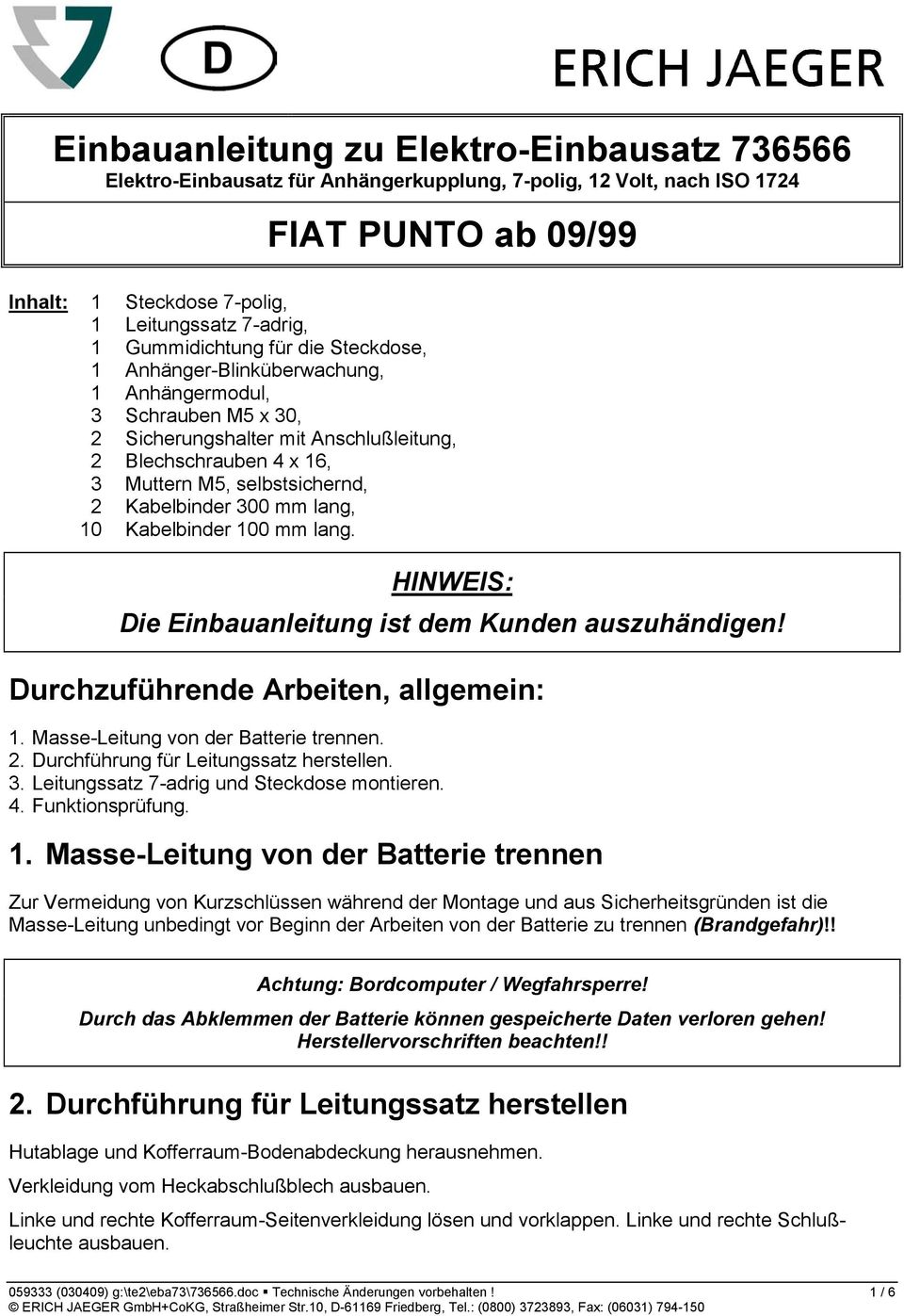 Kabelbinder 300 mm lang, 10 Kabelbinder 100 mm lang. HINWEIS: Die Einbauanleitung ist dem Kunden auszuhändigen! Durchzuführende Arbeiten, allgemein: 1. Masse-Leitung von der Batterie trennen. 2.