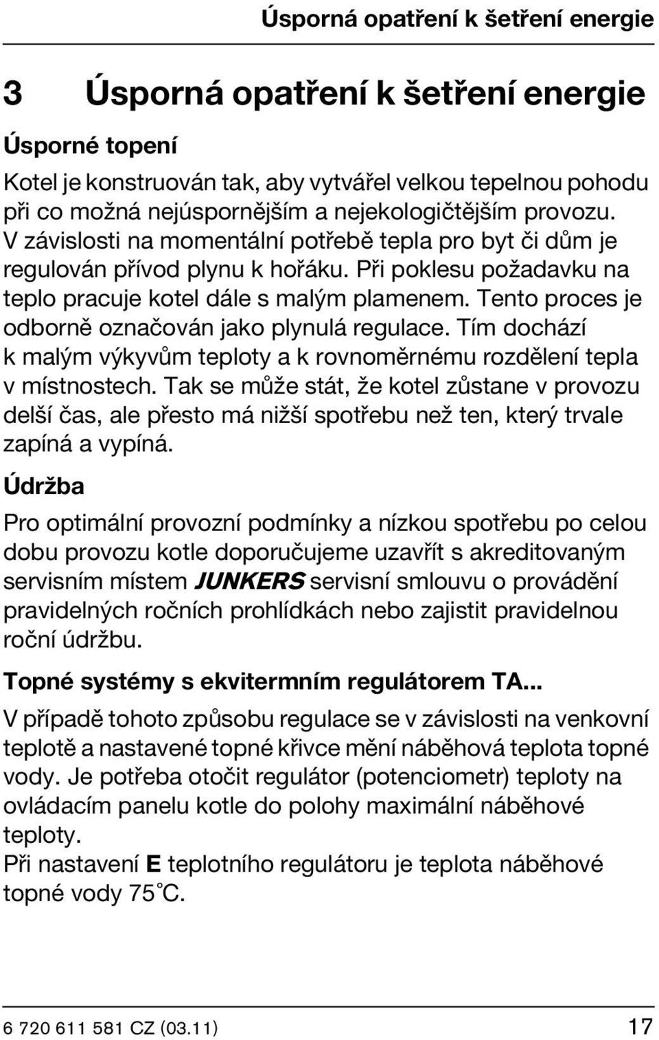 Tento proces je odborně označován jako plynulá regulace. Tím dochází k malým výkyvům teploty a k rovnoměrnému rozdělení tepla v místnostech.