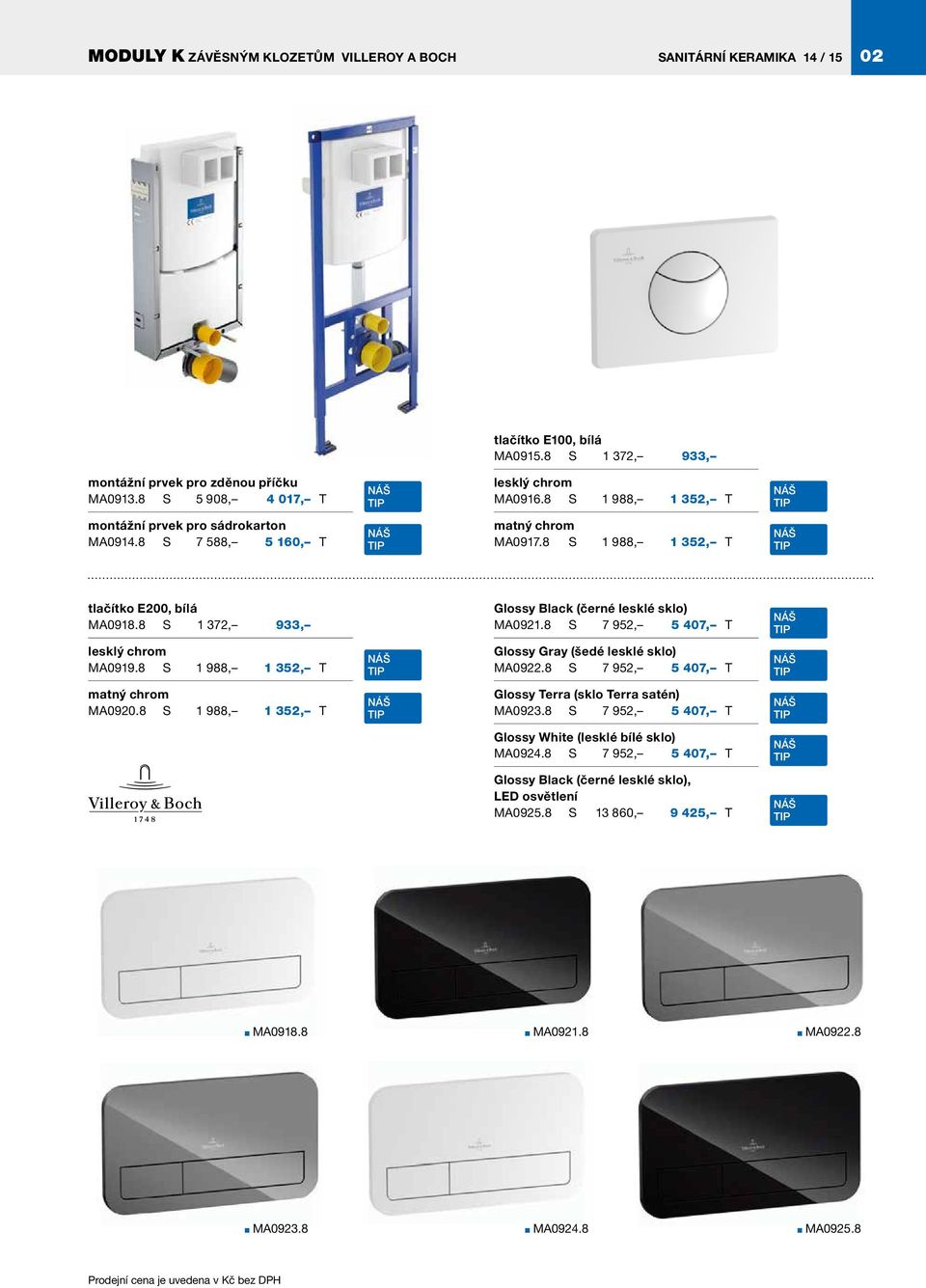 8 S 7 952, 5 407, T lesklý chrom MA0919.8 S 1 988, 1 352, T Glossy Gray (šedé lesklé sklo) MA0922.8 S 7 952, 5 407, T matný chrom MA0920.8 S 1 988, 1 352, T Glossy Terra (sklo Terra satén) MA0923.