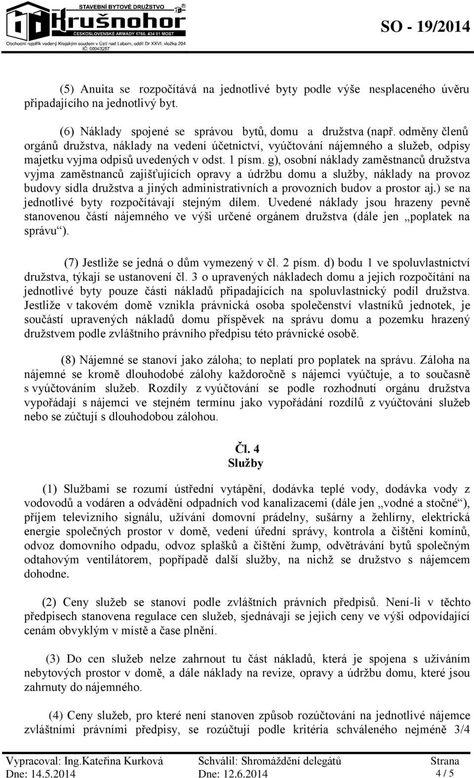 g), osobní náklady zaměstnanců družstva vyjma zaměstnanců zajišťujících opravy a údržbu domu a služby, náklady na provoz budovy sídla družstva a jiných administrativních a provozních budov a prostor